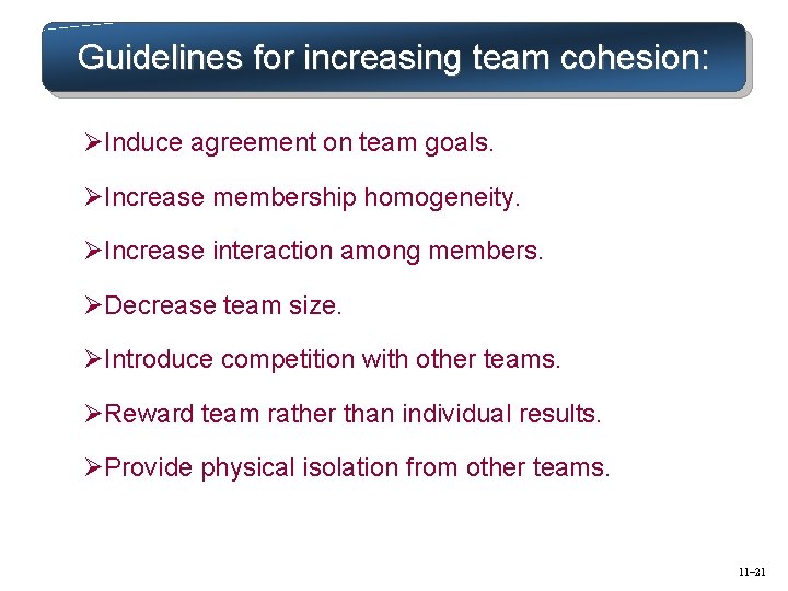 Guidelines for increasing team cohesion: ØInduce agreement on team goals. ØIncrease membership homogeneity. ØIncrease