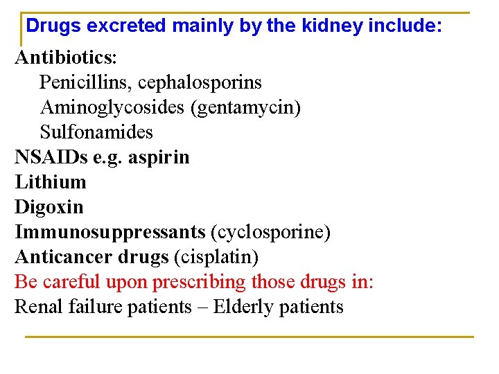 Drugs excreted mainly by the kidney include: Antibiotics: Penicillins, cephalosporins Aminoglycosides (gentamycin) Sulfonamides NSAIDs