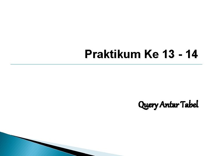 Praktikum Ke 13 - 14 Query Antar Tabel Praktikum Ke 13 - 14 Query Antar Tabel