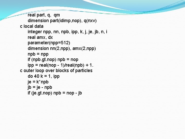 real part, q, qm dimension part(idimp, nop), q(nxv) c local data integer npp, nn,