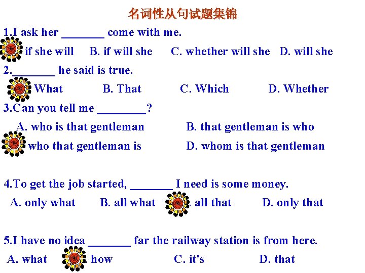 名词性从句试题集锦 1. I ask her _______ come with me. A. if she will B.