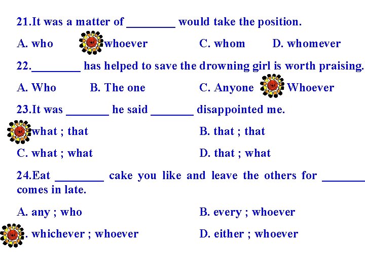 21. It was a matter of ____ would take the position. A. who B.
