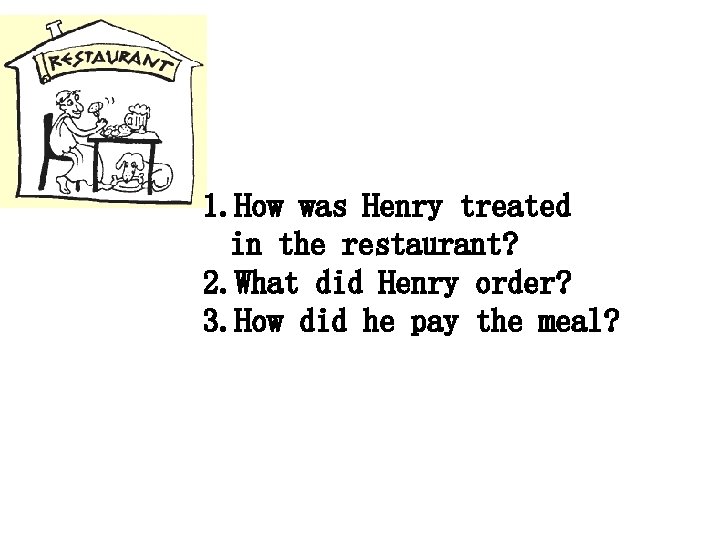 1. How was Henry treated in the restaurant? 2. What did Henry order? 3.