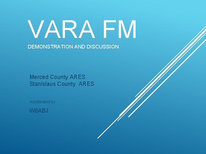 VARA FM DEMONSTRATION AND DISCUSSION Merced County ARES Stanislaus County ARES Adulterated by W