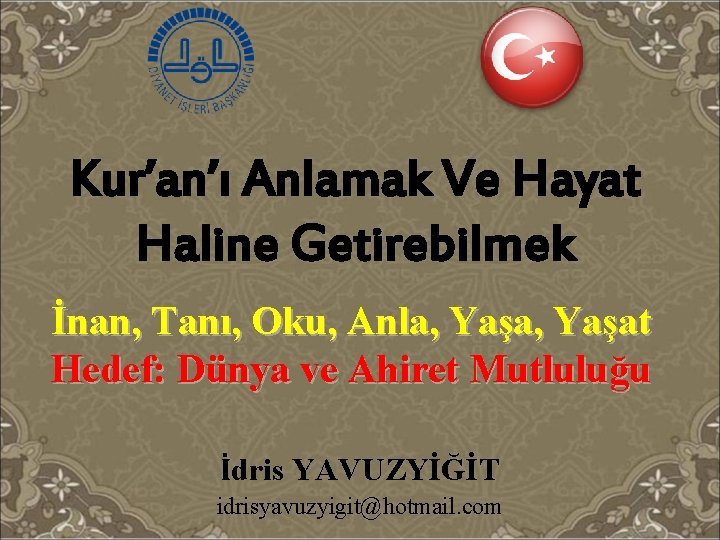 Kur’an’ı Anlamak Ve Hayat Haline Getirebilmek İnan, Tanı, Oku, Anla, Yaşat Hedef: Dünya ve