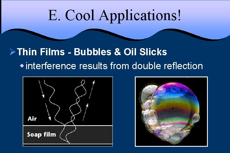 E. Cool Applications! ØThin Films - Bubbles & Oil Slicks w interference results from