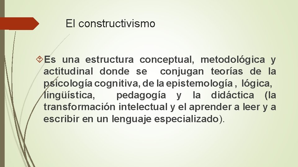 El constructivismo Es una estructura conceptual, metodológica y actitudinal donde se conjugan teorías de