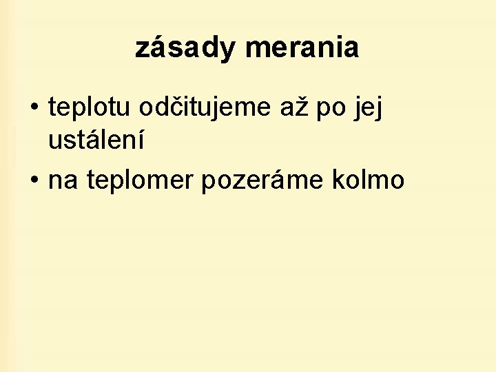 zásady merania • teplotu odčitujeme až po jej ustálení • na teplomer pozeráme kolmo