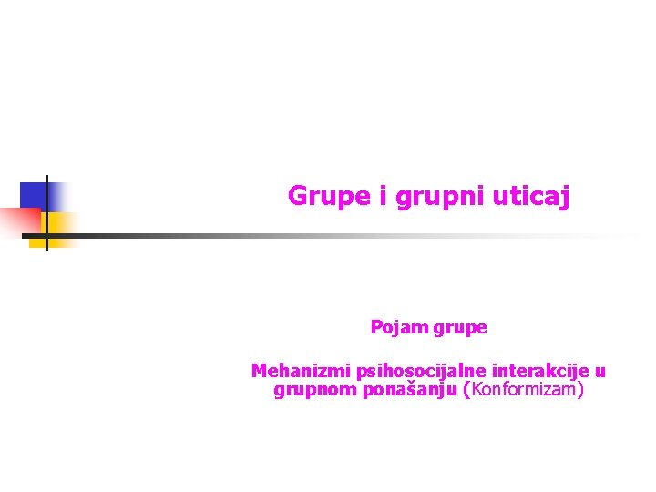 Grupe i grupni uticaj Pojam grupe Mehanizmi psihosocijalne interakcije u grupnom ponašanju (Konformizam) 