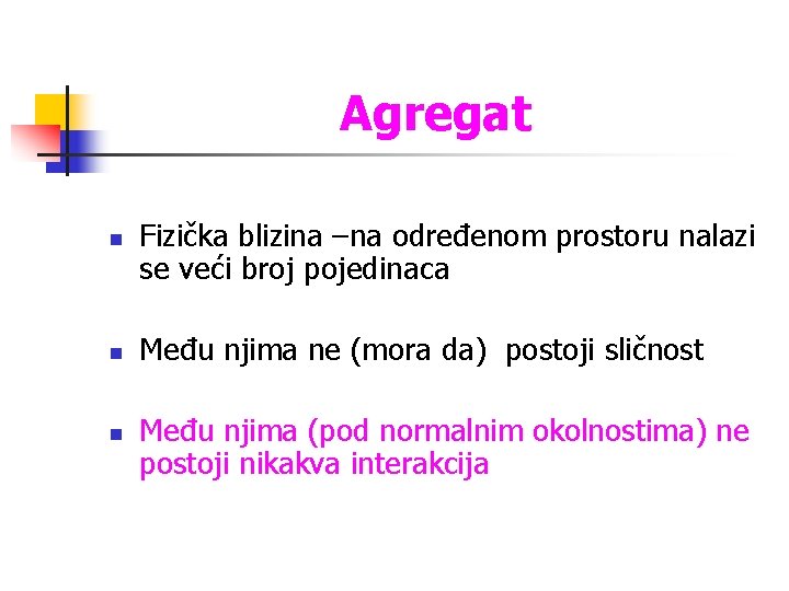 Agregat n n n Fizička blizina –na određenom prostoru nalazi se veći broj pojedinaca