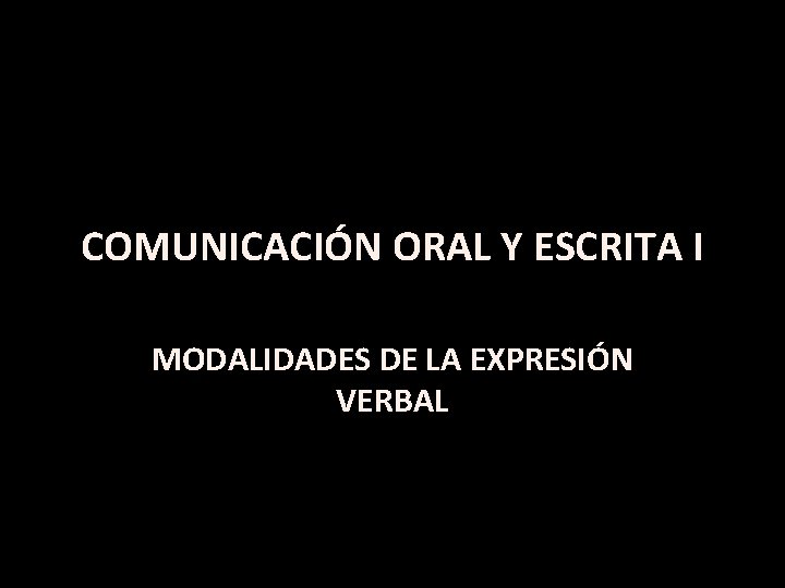 COMUNICACIÓN ORAL Y ESCRITA I MODALIDADES DE LA EXPRESIÓN VERBAL 