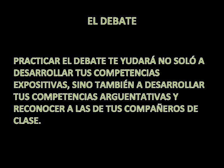 EL DEBATE PRACTICAR EL DEBATE TE YUDARÁ NO SOLÓ A DESARROLLAR TUS COMPETENCIAS EXPOSITIVAS,