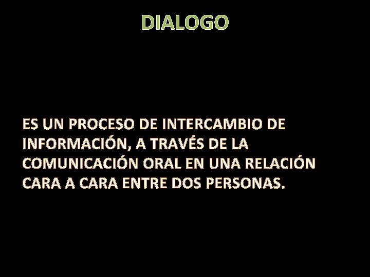 DIALOGO ES UN PROCESO DE INTERCAMBIO DE INFORMACIÓN, A TRAVÉS DE LA COMUNICACIÓN ORAL