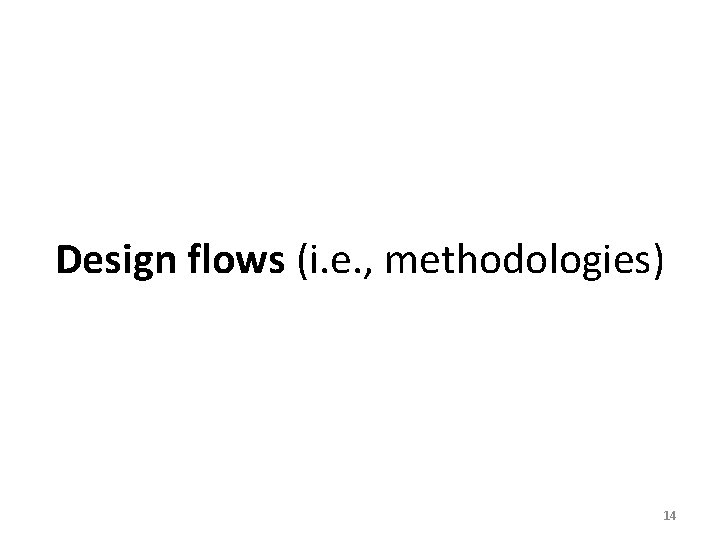 Design flows (i. e. , methodologies) 14 