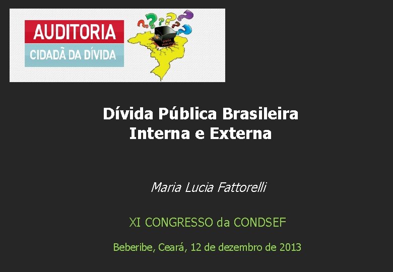 Dívida Pública Brasileira Interna e Externa Maria Lucia Fattorelli XI CONGRESSO da CONDSEF Beberibe,