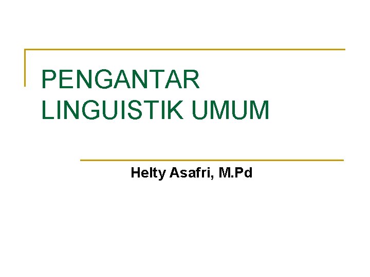 PENGANTAR LINGUISTIK UMUM Helty Asafri, M. Pd PENGANTAR LINGUISTIK UMUM Helty Asafri, M. Pd