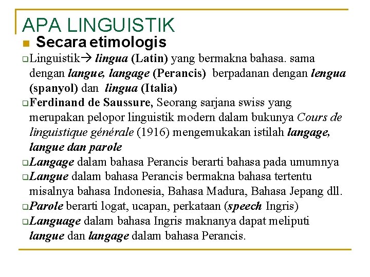 APA LINGUISTIK n Secara etimologis Linguistik lingua (Latin) yang bermakna bahasa. sama dengan langue, APA LINGUISTIK n Secara etimologis Linguistik lingua (Latin) yang bermakna bahasa. sama dengan langue,