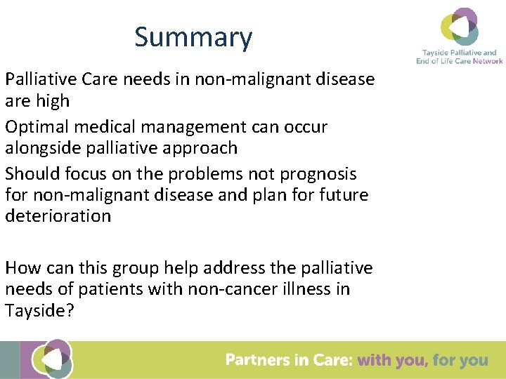 Summary Palliative Care needs in non-malignant disease are high Optimal medical management can occur