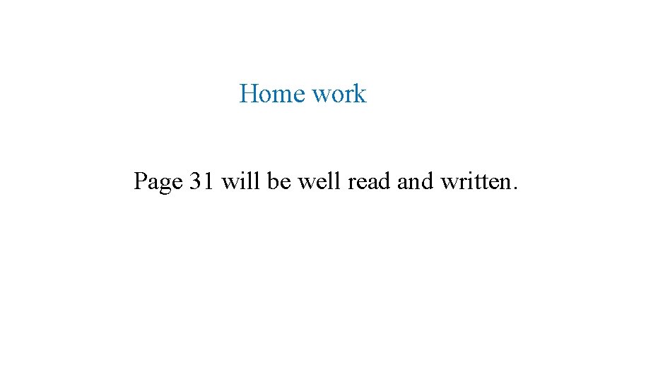 Home work Page 31 will be well read and written. 