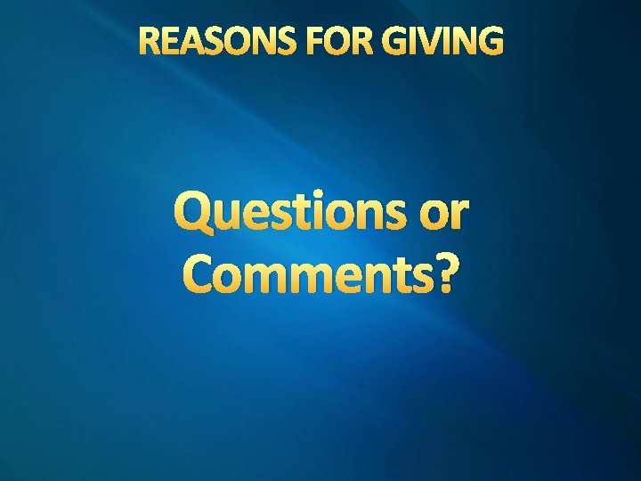 REASONS FOR GIVING Questions or Comments? 