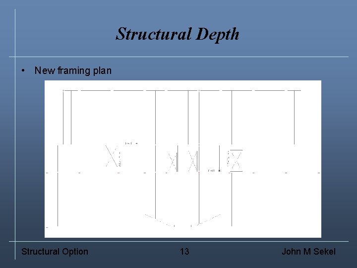 Structural Depth • New framing plan Structural Option 13 John M Sekel 