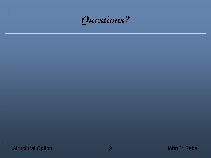 Questions? Structural Option 19 John M Sekel 