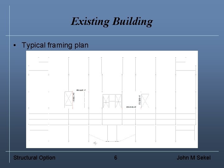 Existing Building • Typical framing plan Structural Option 6 John M Sekel 
