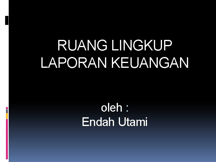 RUANG LINGKUP LAPORAN KEUANGAN oleh : Endah Utami 