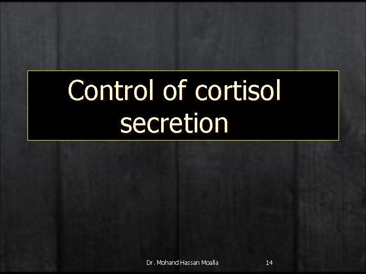 Control of cortisol secretion Dr. Mohand Hassan Moalla 14 