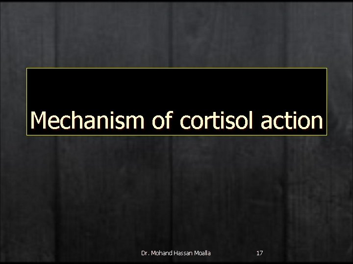 Mechanism of cortisol action Dr. Mohand Hassan Moalla 17 