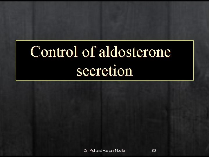 Control of aldosterone secretion Dr. Mohand Hassan Moalla 30 