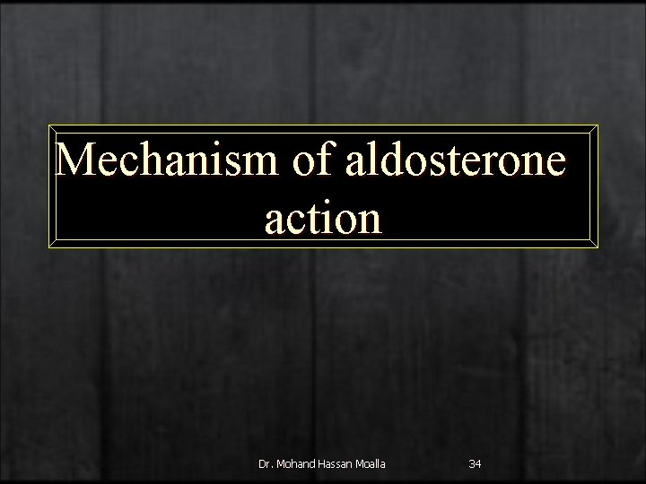 Mechanism of aldosterone action Dr. Mohand Hassan Moalla 34 