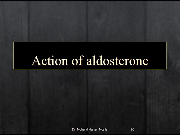 Action of aldosterone Dr. Mohand Hassan Moalla 36 