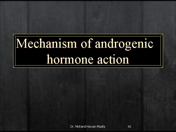 Mechanism of androgenic hormone action Dr. Mohand Hassan Moalla 42 