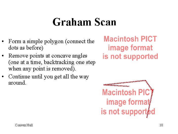 Graham Scan • Form a simple polygon (connect the dots as before) • Remove