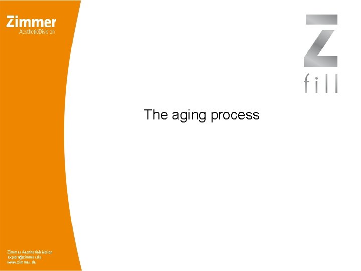 The aging process Zimmer Aesthetic. Division export@zimmer. de www. zimmer. de 