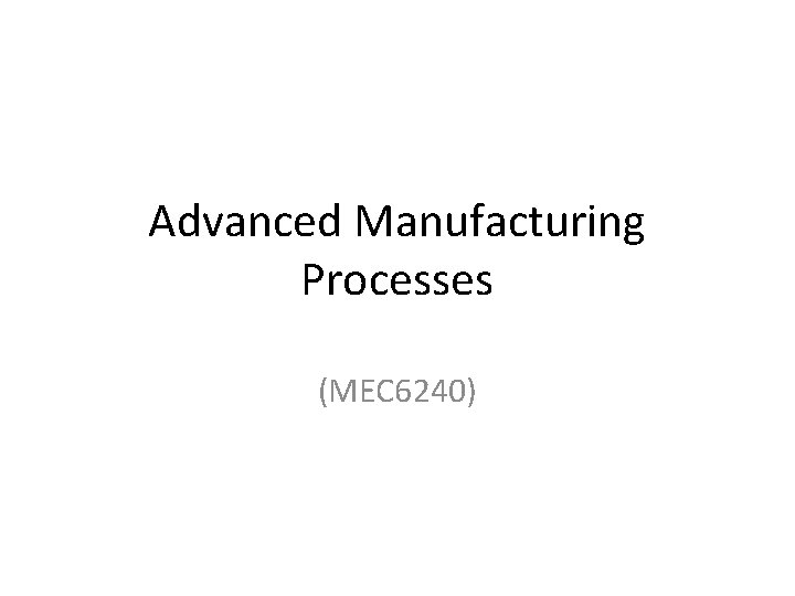 Advanced Manufacturing Processes (MEC 6240) 