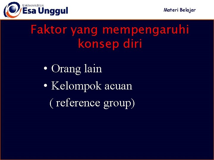 Materi Belajar Faktor yang mempengaruhi konsep diri • Orang lain • Kelompok acuan (