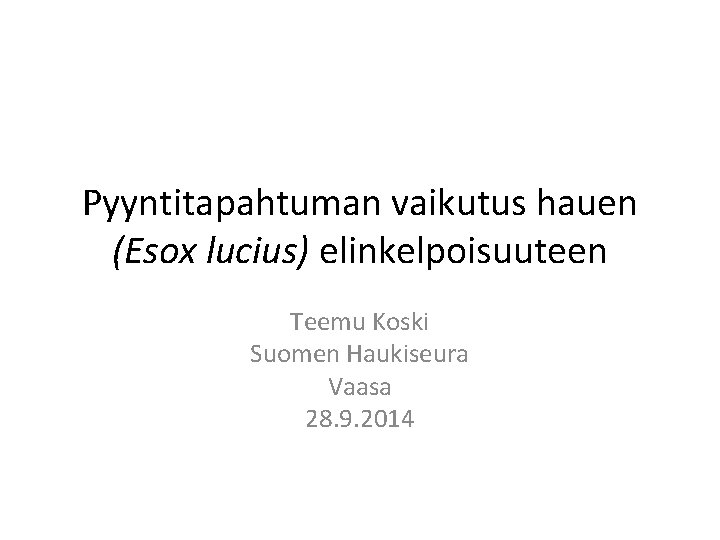Pyyntitapahtuman vaikutus hauen (Esox lucius) elinkelpoisuuteen Teemu Koski Suomen Haukiseura Vaasa 28. 9. 2014