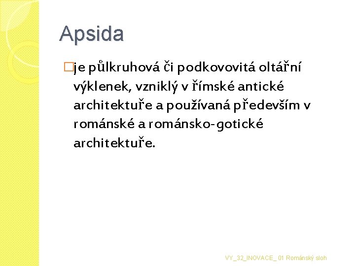 Apsida �je půlkruhová či podkovovitá oltářní výklenek, vzniklý v římské antické architektuře a používaná