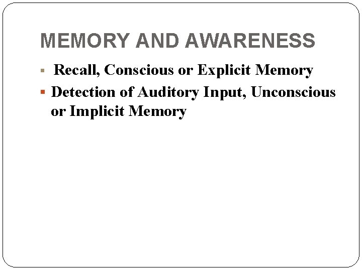 MEMORY AND AWARENESS Recall, Conscious or Explicit Memory § Detection of Auditory Input, Unconscious