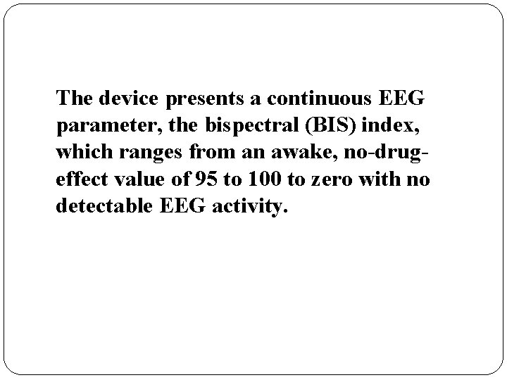 The device presents a continuous EEG parameter, the bispectral (BIS) index, which ranges from