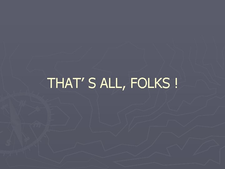 THAT’ S ALL, FOLKS ! 