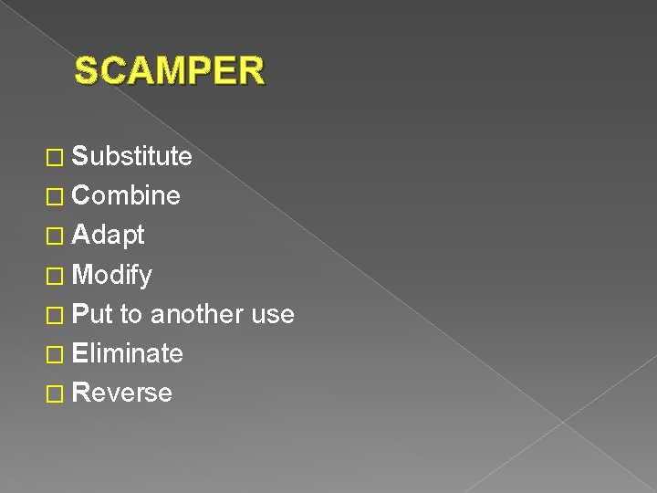 SCAMPER � Substitute � Combine � Adapt � Modify � Put to another use