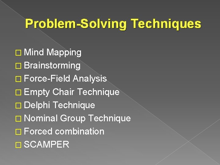 Problem-Solving Techniques � Mind Mapping � Brainstorming � Force-Field Analysis � Empty Chair Technique
