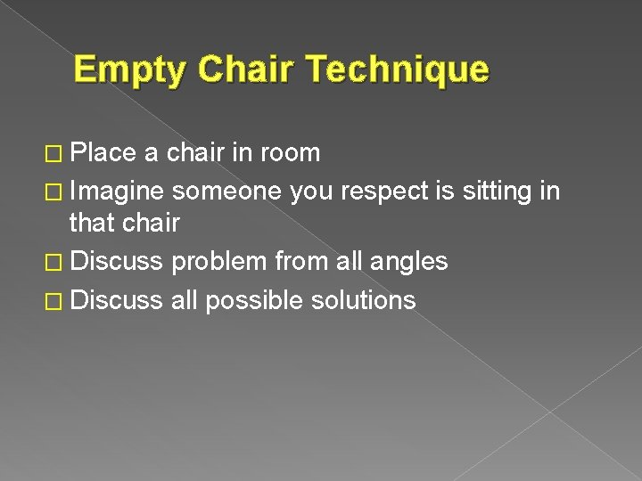 Empty Chair Technique � Place a chair in room � Imagine someone you respect