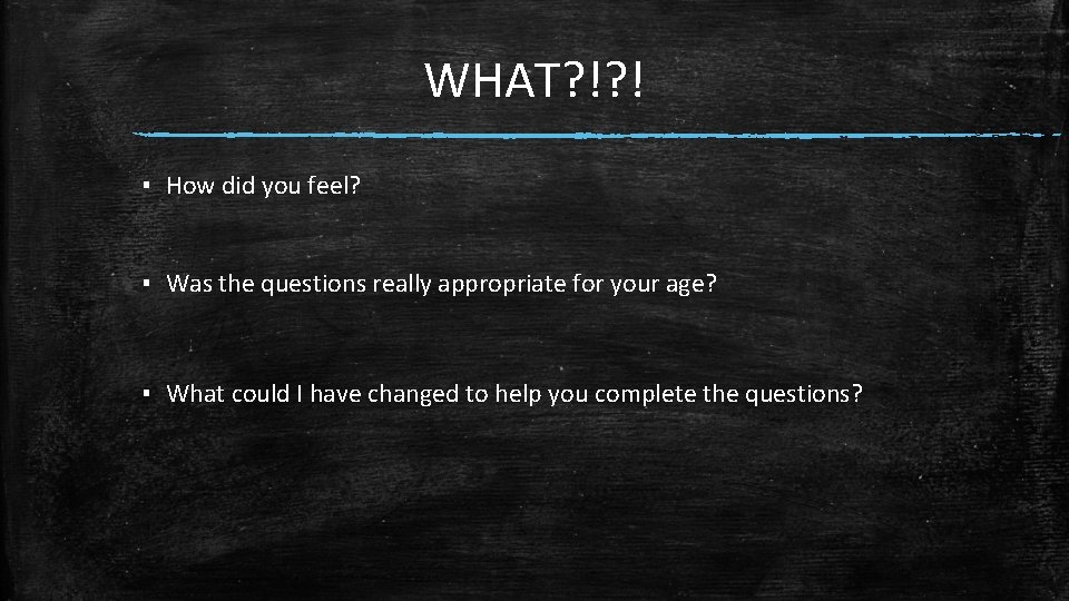 WHAT? !? ! ▪ How did you feel? ▪ Was the questions really appropriate