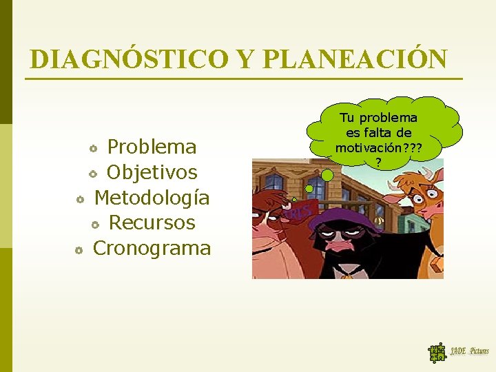 DIAGNÓSTICO Y PLANEACIÓN Problema Objetivos Metodología Recursos Cronograma Tu problema es falta de motivación?