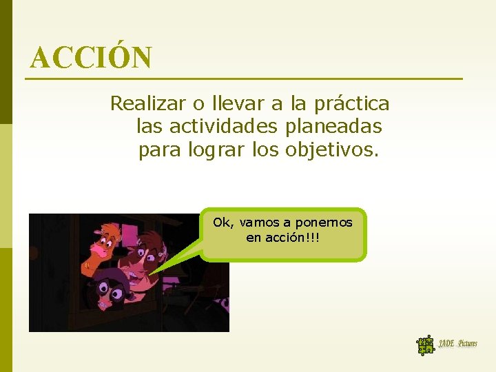 ACCIÓN Realizar o llevar a la práctica las actividades planeadas para lograr los objetivos.