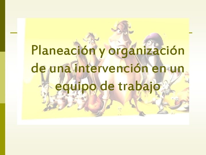 Planeación y organización de una intervención en un equipo de trabajo 